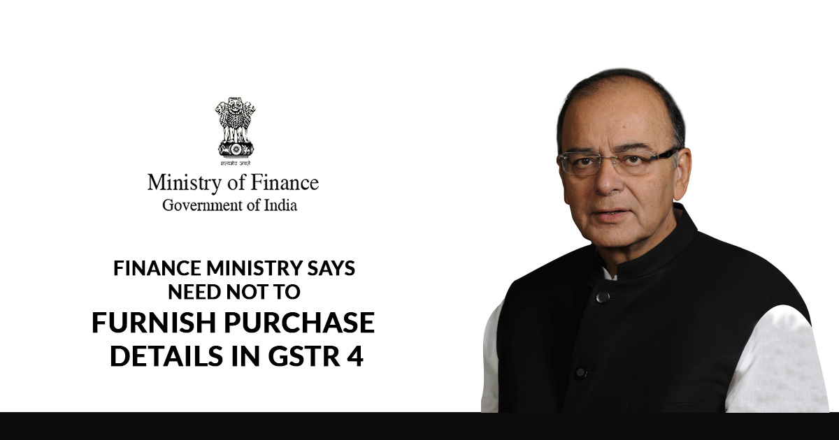 Finance Ministry Says Need Not To Furnish Purchase Details in GSTR 4